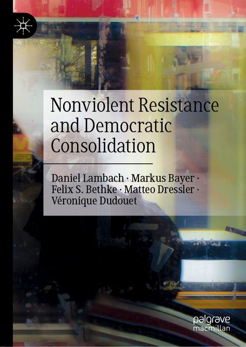 Nonviolent Resistance and Democratic Consolidation - Daniel Lambach, Markus Bayer, Felix S. Bethke, Matteo Dressler, Véronique Dudouet