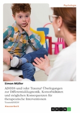 AD(H)S und/oder Trauma? Überlegungen zur Differentialdiagnostik, Komorbiditäten und möglichen Konsequenzen für therapeutische Interventionen - Simon Müller