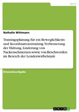 Trainingsplanung für ein Beweglichkeits- und Koordinationstraining. Verbesserung der Haltung, Linderung von Nackenschmerzen sowie von Beschwerden im Bereich der Lendenwirbelsäule - Nathalie Wittmann