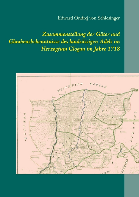 Zusammenstellung der Güter und Glaubensbekenntnisse des landsässigen Adels im Herzogtum Glogau im Jahre 1718 -  Edward Ondrej von Schlesinger