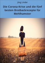 Die Corona-Krise und die fünf besten Brotbackrezepte für Mehlhamster - Jörg Linder