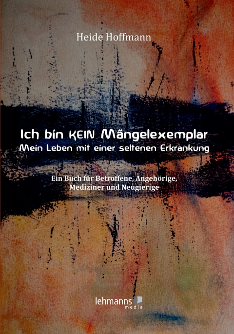 Ich bin K E I N Mängelexemplar – mein Leben mit einer seltenen Erkrankung - Heide Hoffmann