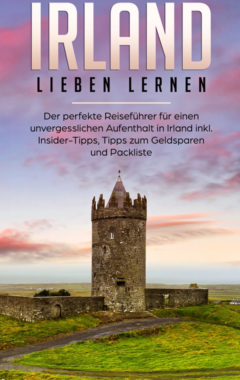 Irland lieben lernen: Der perfekte Reiseführer für einen unvergesslichen Aufenthalt in Irland inkl. Insider-Tipps, Tipps zum Geldsparen und Packliste - Nora Willing