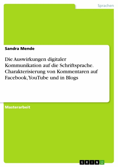 Die Auswirkungen digitaler Kommunikation auf die Schriftsprache. Charakterisierung von Kommentaren auf Facebook, YouTube und in Blogs - Sandra Mende