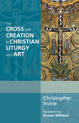 The Cross and Creation in Liturgy and Art - Christopher Irvine