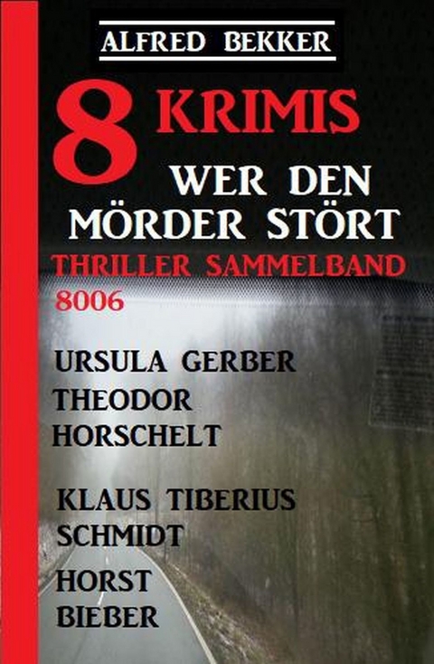 8 Krimis - Wer den Mörder stört: Thriller Sammelband 8006 -  Alfred Bekker,  Horst Bieber,  Ursula Gerber,  Klaus Tiberius Schmidt,  Theodor Horschelt