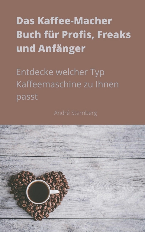 Das Kaffee-Macher Buch für Profis, Freaks und Anfänger - Andre Sternberg