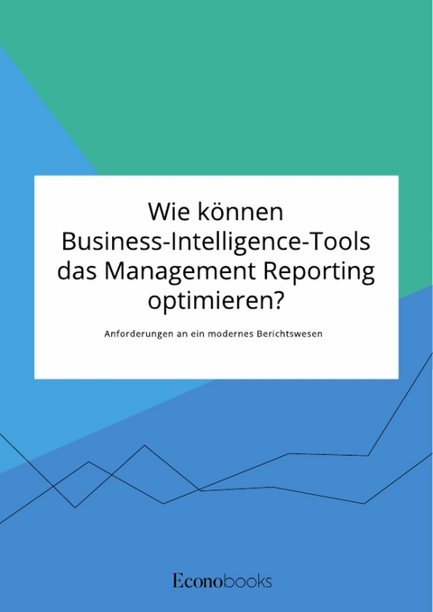 Wie können Business-Intelligence-Tools das Management Reporting optimieren? Anforderungen an ein modernes Berichtswesen -  Anonym
