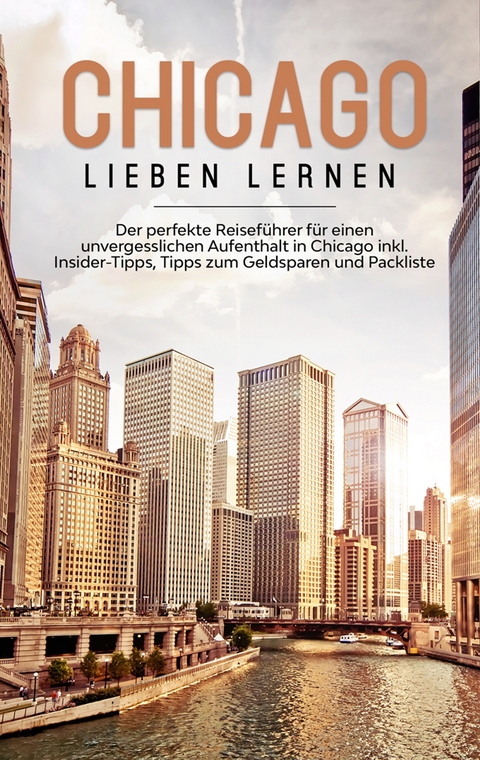 Chicago lieben lernen: Der perfekte Reiseführer für einen unvergesslichen Aufenthalt in Chicago inkl. Insider-Tipps, Tipps zum Geldsparen und Packliste - Lesley Knabe