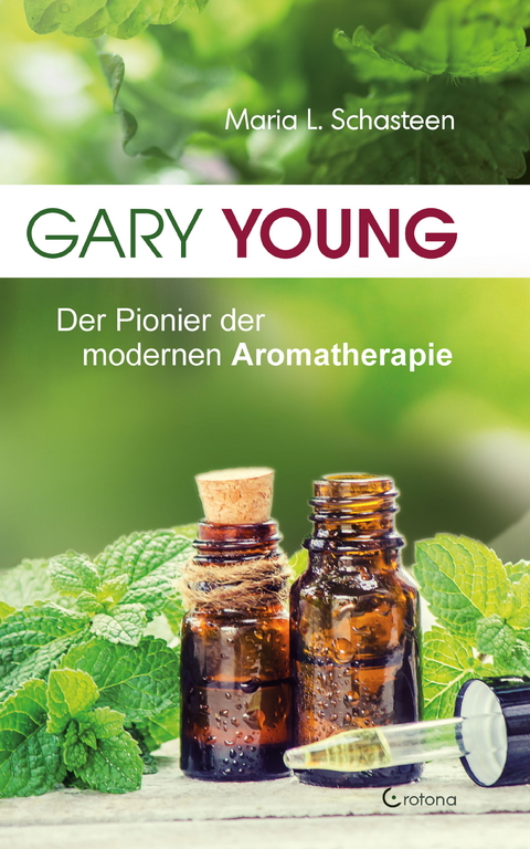 Gary Young: Der Pionier der modernen Aromatherapie -  Maria L. Schasteen