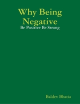 Why Being Negative - Be Positive Be Strong -  Bhatia Baldev Bhatia