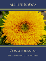 All Life Is Yoga: Consciousness - Sri Aurobindo, The (d.i. Mira Alfassa) Mother