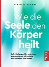 Wie die Seele den Körper heilt -  Gabriele Frohme