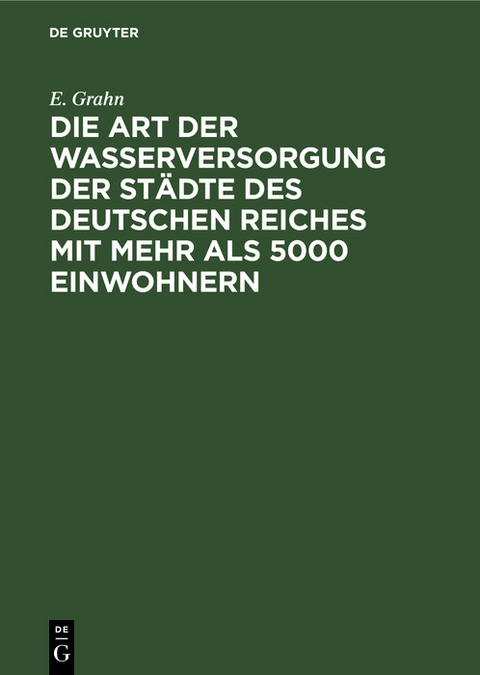 Die Art der Wasserversorgung der Städte des Deutschen Reiches mit mehr als 5000 Einwohnern - E. Grahn