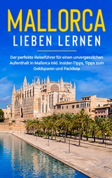 Mallorca lieben lernen: Der perfekte Reiseführer für einen unvergesslichen Aufenthalt auf Mallorca inkl. Insider-Tipps, Tipps zum Geldsparen und Packliste - Sanine Winkels