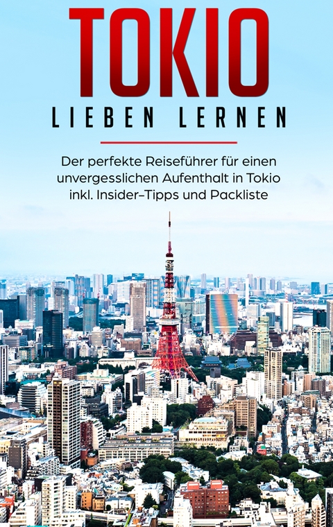 Tokio lieben lernen: Der perfekte Reiseführer für einen unvergesslichen Aufenthalt in Tokio inkl. Insider-Tipps und Packliste - Marina Lauser