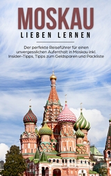 Moskau lieben lernen: Der perfekte Reiseführer für einen unvergesslichen Aufenthalt in Moskau inkl. Insider-Tipps, Tipps zum Geldsparen und Packliste - Galina Schneider