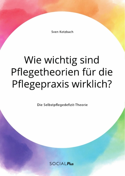 Wie wichtig sind Pflegetheorien für die Pflegepraxis wirklich? Die Selbstpflegedefizit-Theorie - Sven Kotzbach