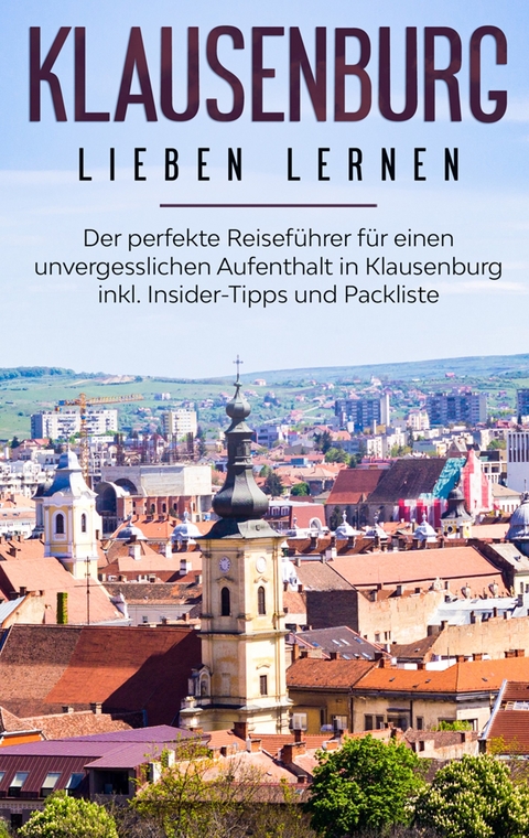 Klausenburg lieben lernen: Der perfekte Reiseführer für einen unvergesslichen Aufenthalt in Klausenburg inkl. Insider-Tipps und Packliste - Christina Blumhoff