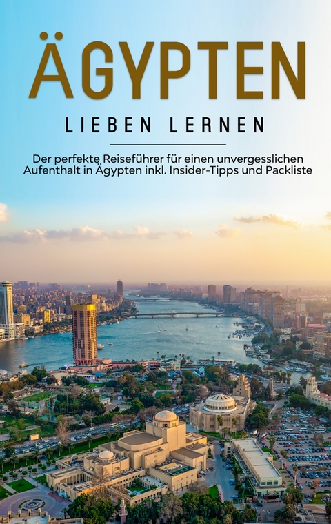 Ägypten lieben lernen: Der perfekte Reiseführer für einen unvergesslichen Aufenthalt in Ägypten inkl. Insider-Tipps und Packliste - Celina Klostermann