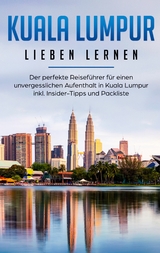 Kuala Lumpur lieben lernen: Der perfekte Reiseführer für einen unvergesslichen Aufenthalt in Kuala Lumpur inkl. Insider-Tipps und Packliste - Inga Schwill