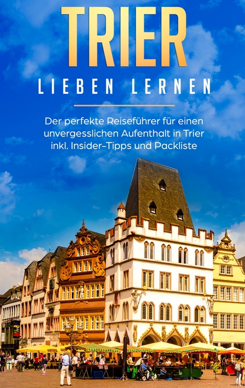 Trier lieben lernen: Der perfekte Reiseführer für einen unvergesslichen Aufenthalt in Trier inkl. Insider-Tipps und Packliste - Melissa Hellinger