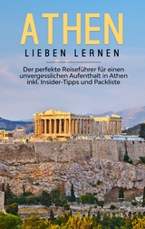 Athen lieben lernen: Der perfekte Reiseführer für einen unvergesslichen Aufenthalt in Athen inkl. Insider-Tipps und Packliste - Nicole Blumenberg