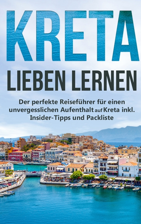 Kreta lieben lernen: Der perfekte Reiseführer für einen unvergesslichen Aufenthalt auf Kreta inkl. Insider-Tipps und Packliste - Maria Sprenger