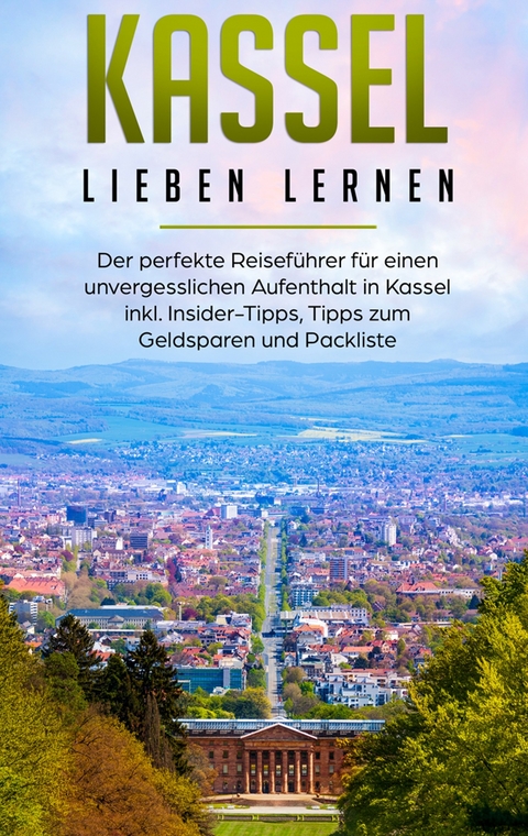 Kassel lieben lernen: Der perfekte Reiseführer für einen unvergesslichen Aufenthalt in Kassel inkl. Insider-Tipps, Tipps zum Geldsparen und Packliste - Lina Klein