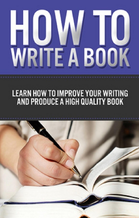 How to Write a Book : Learn how to improve your writing and produce a high quality book -  Miranda Everist