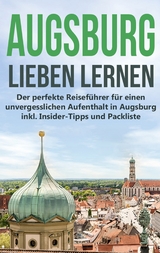 Augsburg lieben lernen: Der perfekte Reiseführer für einen unvergesslichen Aufenthalt in Augsburg inkl. Insider-Tipps und Packliste - Annika de Buhr