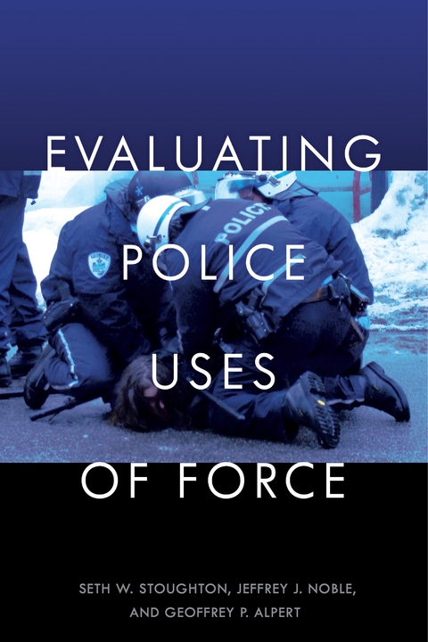 Evaluating Police Uses of Force - Seth W. Stoughton, Jeffrey J. Noble, Geoffrey P. Alpert