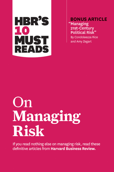 HBR's 10 Must Reads on Managing Risk (with bonus article "Managing 21st-Century Political Risk" by Condoleezza Rice and Amy Zegart) - Harvard Business Review, Robert S. Kaplan, Condoleezza Rice, Philip E. Tetlock, Paul J. H. Schoemaker