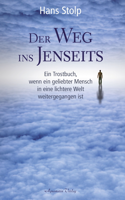 Der Weg ins Jenseits: Ein Trostbuch, wenn ein geliebter Mensch in eine lichtere Welt weitergegangen ist -  Hans Stolp