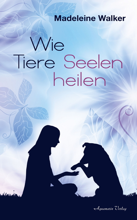 Wie Tiere Seelen heilen -  Madeleine Walker