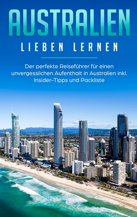 Australien lieben lernen: Der perfekte Reiseführer für einen unvergesslichen Aufenthalt in Australien inkl. Insider-Tipps und Packliste - Madeleine Siemers