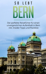 So lebt Bern: Der perfekte Reiseführer für einen unvergesslichen Aufenthalt in Bern inkl. Insider-Tipps und Packliste - Anneke Neuberg