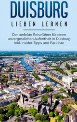 Duisburg lieben lernen: Der perfekte Reiseführer für einen unvergesslichen Aufenthalt in Duisburg inkl. Insider-Tipps und Packliste - Yvonne Blumenberg