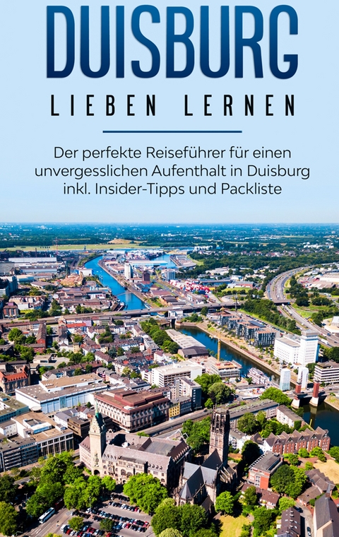 Duisburg lieben lernen: Der perfekte Reiseführer für einen unvergesslichen Aufenthalt in Duisburg inkl. Insider-Tipps und Packliste - Yvonne Blumenberg