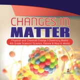 Changes in Matter | Physical and Chemical Change | Chemistry Books | 4th Grade Science | Science, Nature & How It Works - Baby Professor