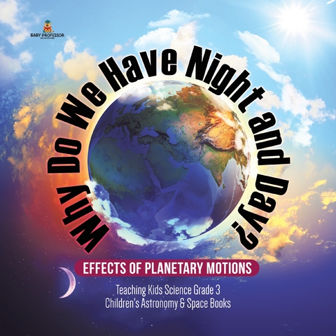 Why Do We Have Night and Day? Effects of Planetary Motions | Teaching Kids Science Grade 3 | Children's Astronomy & Space Books - Baby Professor