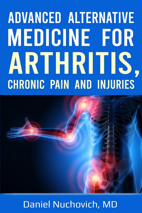 Advanced Alternative Medicine for Arthritis, Chronic Pain and Injuries -  Daniel Nuchovich MD