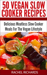 50 Vegan Slow Cooker Recipes: Delicious Meatless Slow Cooker Meals For The Vegan Lifestyle - Rachel Richards