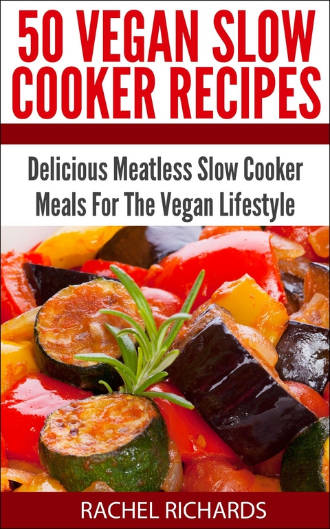 50 Vegan Slow Cooker Recipes: Delicious Meatless Slow Cooker Meals For The Vegan Lifestyle - Rachel Richards