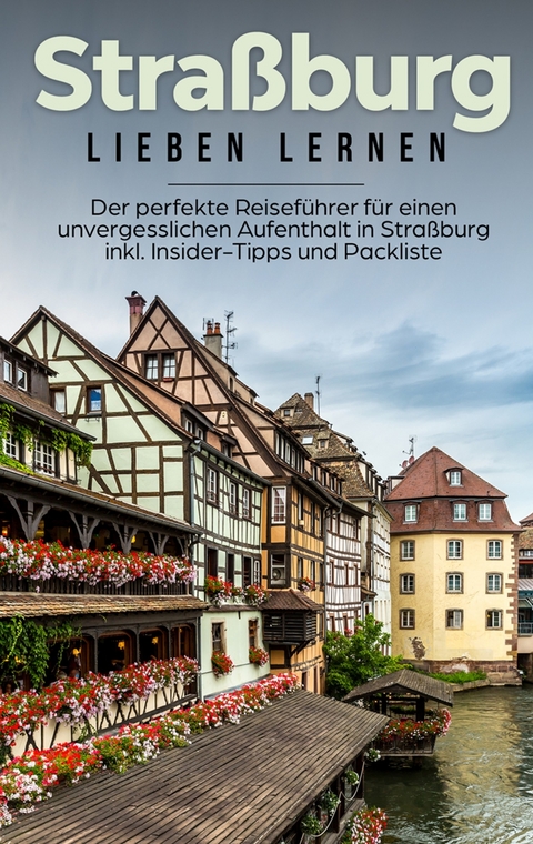 Straßburg lieben lernen: Der perfekte Reiseführer für einen unvergesslichen Aufenthalt in Straßburg inkl. Insider-Tipps und Packliste - Frauke Weber