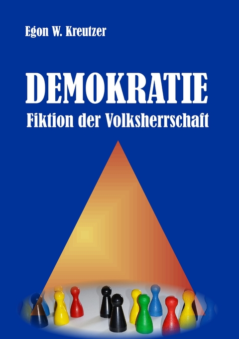 Demokratie - Fiktion der Volksherrschaft -  Egon W. Kreutzer