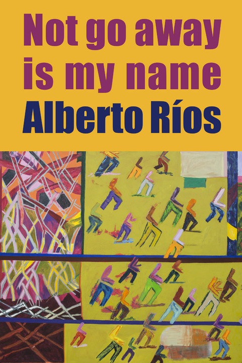 Not Go Away Is My Name -  Alberto Rios