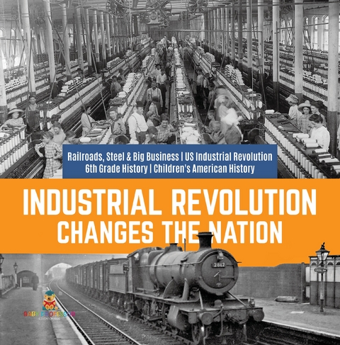 Industrial Revolution Changes the Nation | Railroads, Steel & Big Business | US Industrial Revolution | 6th Grade History | Children's American History - Baby Professor