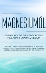 Magnesiumöl: Entdecken Sie die verborgene Heilkraft von Magnesium - Mit der transdermalen Magnesiumtherapie Muskelverletzungen heilen, Gelenkschmerzen vorbeugen, die Zahngesundheit erhalten uvm. - Maximilian von Danwitz