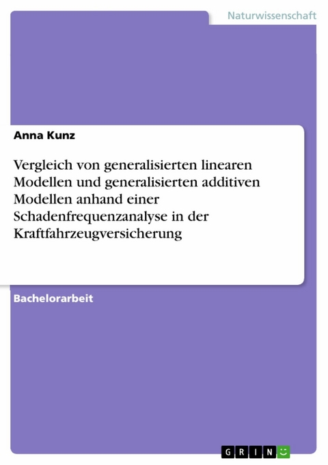 Vergleich von generalisierten linearen Modellen und generalisierten additiven Modellen anhand einer Schadenfrequenzanalyse in der Kraftfahrzeugversicherung - Anna Kunz